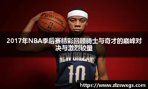 2017年NBA季后赛精彩回顾骑士与奇才的巅峰对决与激烈较量