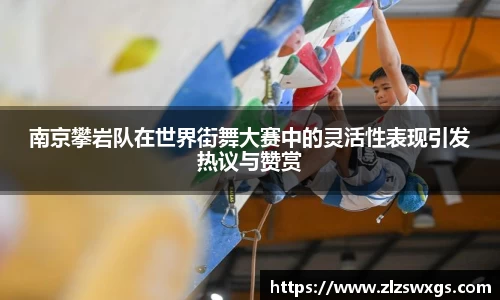南京攀岩队在世界街舞大赛中的灵活性表现引发热议与赞赏