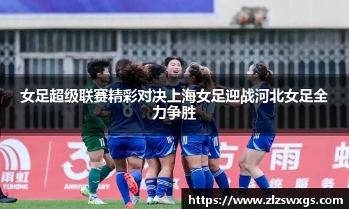 女足超级联赛精彩对决上海女足迎战河北女足全力争胜